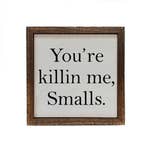 6x6 You're Killin Me Smalls Funny Sign or Desk Sitter